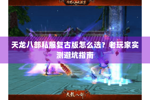 天龙八部私服复古版怎么选？老玩家实测避坑指南