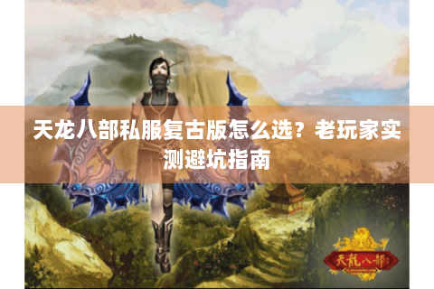 天龙八部私服复古版怎么选？老玩家实测避坑指南