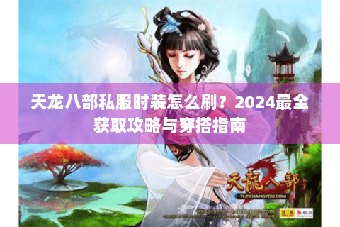 天龙八部私服时装怎么刷？2024最全获取攻略与穿搭指南