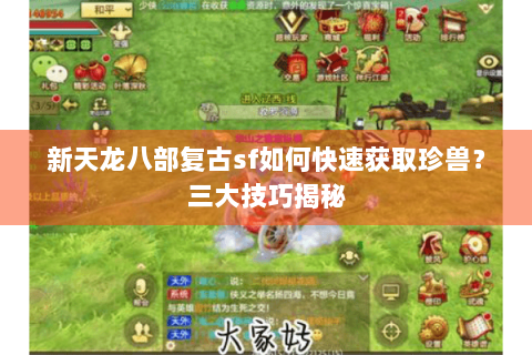 新天龙八部复古sf如何快速获取珍兽?三大技巧揭秘 新天龙八部复古sf如何快速获取珍兽?三大技巧揭秘