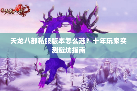 天龙八部私服版本怎么选？十年玩家实测避坑指南