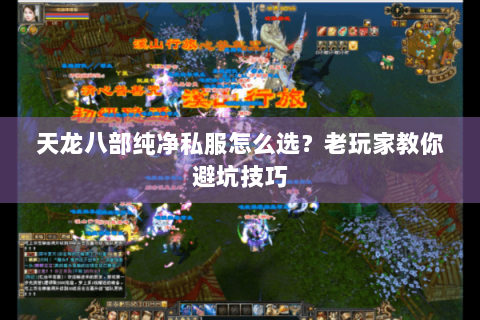天龙八部纯净私服怎么选？老玩家教你避坑技巧