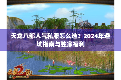 天龙八部人气私服怎么选?2024年避坑指南与独家福利 天龙八部人气私服怎么选?2024年避坑指南与独家福利