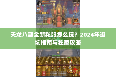 天龙八部全新私服怎么玩?2024年避坑指南与独家攻略 天龙八部全新私服怎么玩?2024年避坑指南与独家攻略