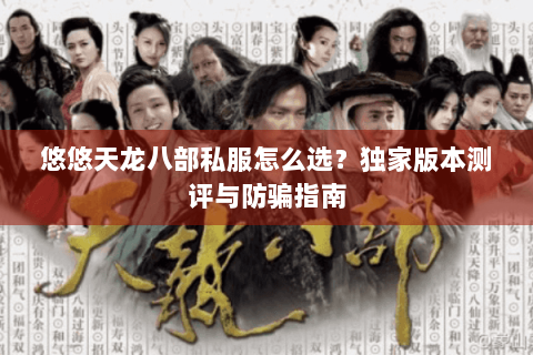 悠悠天龙八部私服怎么选?独家版本测评与防骗指南 悠悠天龙八部私服怎么选?独家版本测评与防骗指南