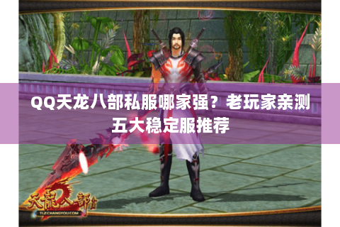 QQ天龙八部私服哪家强？老玩家亲测五大稳定服推荐