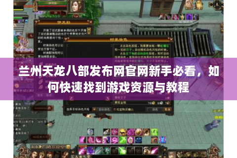 兰州天龙八部发布网官网新手必看，如何快速找到游戏资源与教程