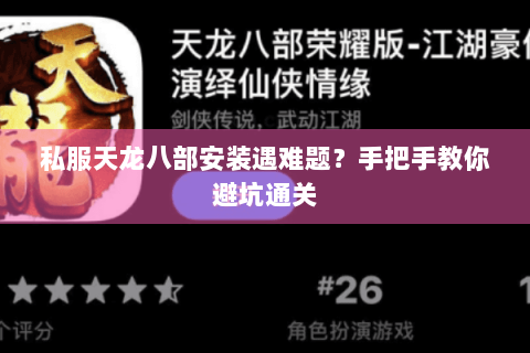 私服天龙八部安装遇难题？手把手教你避坑通关