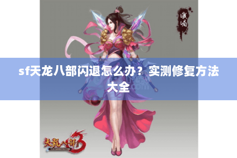 sf天龙八部闪退怎么办?实测修复方法大全 sf天龙八部闪退怎么办?实测修复方法大全