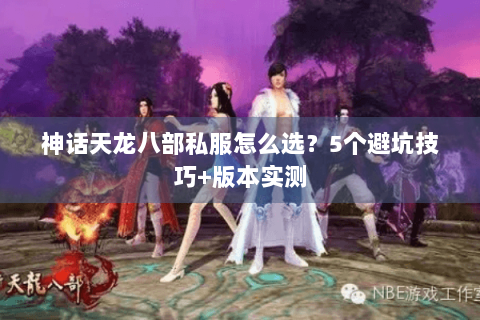 神话天龙八部私服怎么选？5个避坑技巧+版本实测