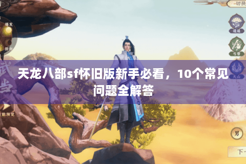 天龙八部sf怀旧版新手必看，10个常见问题全解答