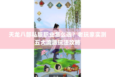 天龙八部私服职业怎么选?老玩家实测五大流派玩法攻略 天龙八部私服职业怎么选?老玩家实测五大流派玩法攻略