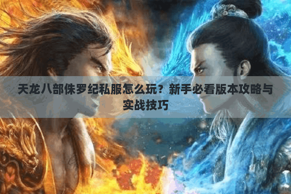 天龙八部侏罗纪私服怎么玩？新手必看版本攻略与实战技巧