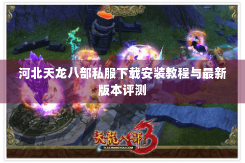 河北天龙八部私服下载安装教程与最新版本评测