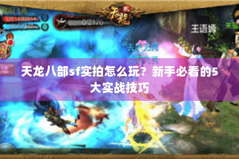 天龙八部sf实拍怎么玩?新手必看的5大实战技巧 天龙八部sf实拍怎么玩?新手必看的5大实战技巧