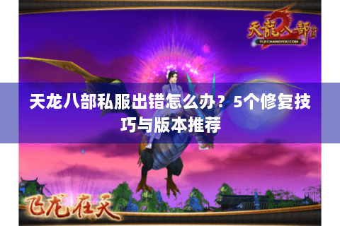 天龙八部私服出错怎么办?5个修复技巧与版本推荐 天龙八部私服出错怎么办?5个修复技巧与版本推荐