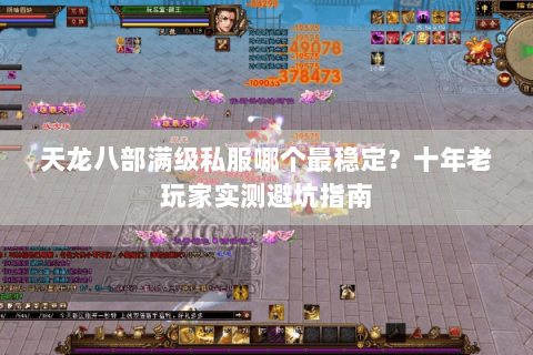 天龙八部满级私服哪个最稳定?十年老玩家实测避坑指南 天龙八部满级私服哪个最稳定?十年老玩家实测避坑指南