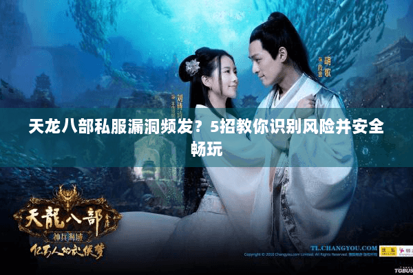 天龙八部私服漏洞频发？5招教你识别风险并安全畅玩