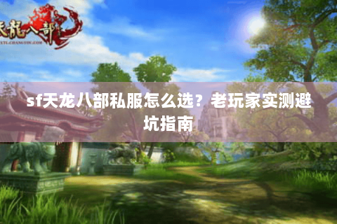sf天龙八部私服怎么选?老玩家实测避坑指南 sf天龙八部私服怎么选?老玩家实测避坑指南