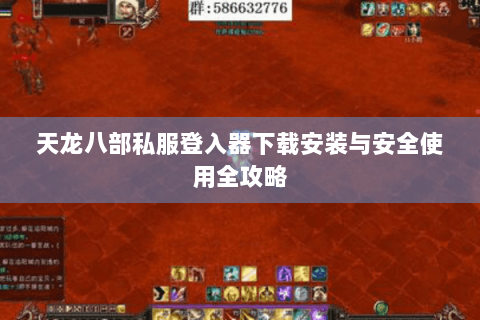 天龙八部私服登入器下载安装与安全使用全攻略 天龙八部私服登入器下载安装与安全使用全攻略