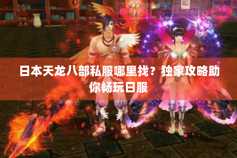 日本天龙八部私服哪里找？独家攻略助你畅玩日服