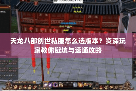 天龙八部创世私服怎么选版本?资深玩家教你避坑与速通攻略 天龙八部创世私服怎么选版本?资深玩家教你避坑与速通攻略