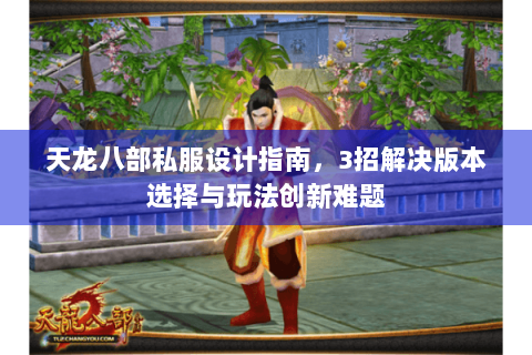 天龙八部私服设计指南,3招解决版本选择与玩法创新难题 天龙八部私服设计指南,3招解决版本选择与玩法创新难题