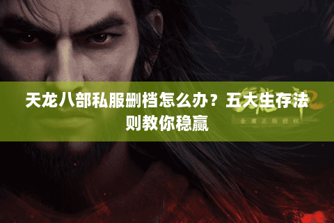 天龙八部私服删档怎么办?五大生存法则教你稳赢 天龙八部私服删档怎么办?五大生存法则教你稳赢