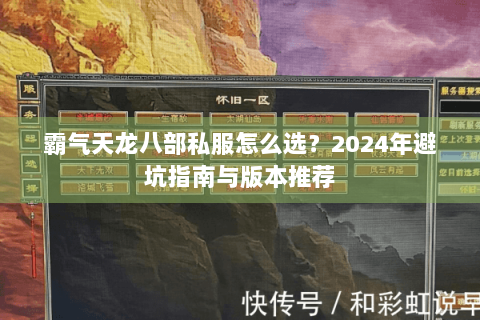 霸气天龙八部私服怎么选?2024年避坑指南与版本推荐 霸气天龙八部私服怎么选?2024年避坑指南与版本推荐
