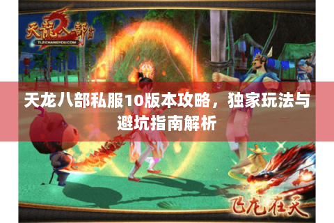 天龙八部私服10版本攻略，独家玩法与避坑指南解析