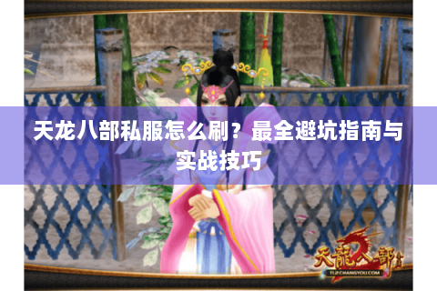 天龙八部私服怎么刷?最全避坑指南与实战技巧 天龙八部私服怎么刷?最全避坑指南与实战技巧