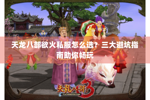 天龙八部欲火私服怎么选?三大避坑指南助你畅玩 天龙八部欲火私服怎么选?三大避坑指南助你畅玩