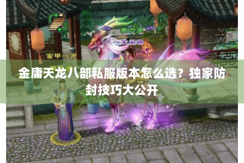 金庸天龙八部私服版本怎么选？独家防封技巧大公开