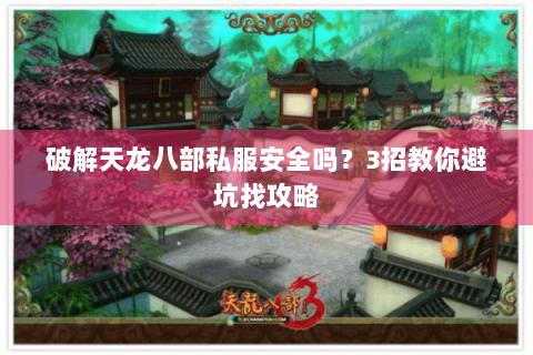 破解天龙八部私服安全吗?3招教你避坑找攻略 破解天龙八部私服安全吗?3招教你避坑找攻略