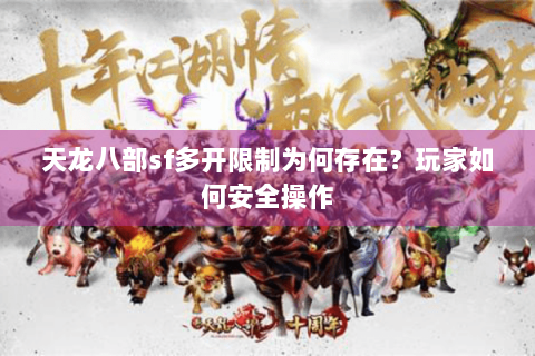 天龙八部sf多开限制为何存在?玩家如何安全操作 天龙八部sf多开限制为何存在?玩家如何安全操作