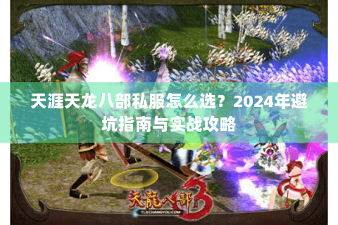 天涯天龙八部私服怎么选?2024年避坑指南与实战攻略 天涯天龙八部私服怎么选?2024年避坑指南与实战攻略