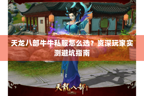 天龙八部牛牛私服怎么选?资深玩家实测避坑指南 天龙八部牛牛私服怎么选?资深玩家实测避坑指南