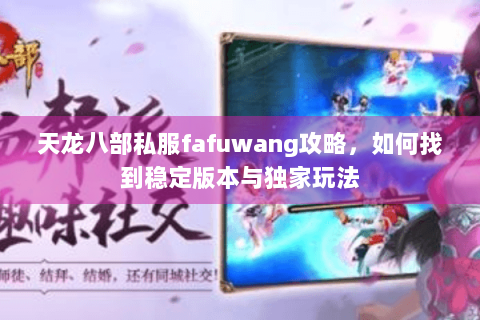 天龙八部私服fafuwang攻略，如何找到稳定版本与独家玩法