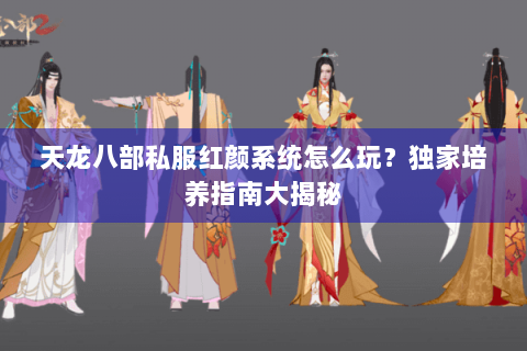 天龙八部私服红颜系统怎么玩？独家培养指南大揭秘