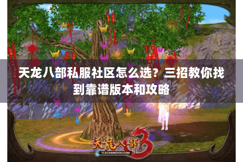 天龙八部私服社区怎么选?三招教你找到靠谱版本和攻略 天龙八部私服社区怎么选?三招教你找到靠谱版本和攻略