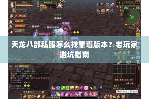 天龙八部私服怎么找靠谱版本?老玩家避坑指南 天龙八部私服怎么找靠谱版本?老玩家避坑指南