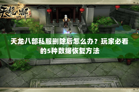 天龙八部私服删除后怎么办？玩家必看的5种数据恢复方法