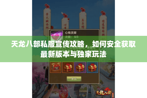 天龙八部私服宣传攻略，如何安全获取最新版本与独家玩法