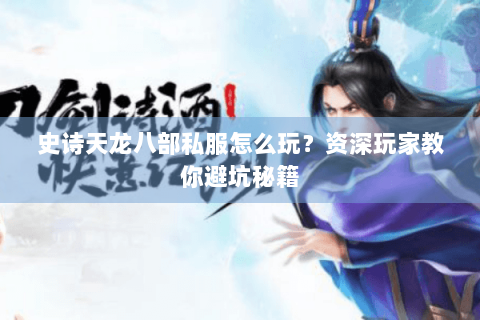 史诗天龙八部私服怎么玩?资深玩家教你避坑秘籍 史诗天龙八部私服怎么玩?资深玩家教你避坑秘籍