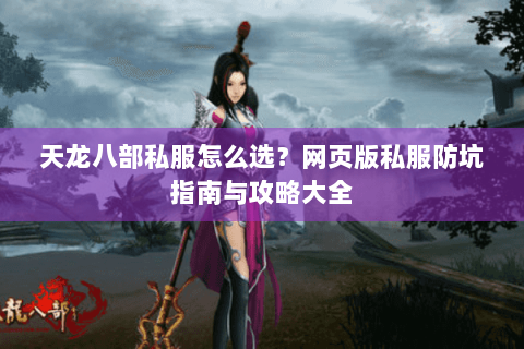 天龙八部私服怎么选？网页版私服防坑指南与攻略大全