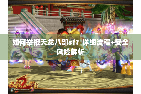 如何举报天龙八部sf?详细流程+安全风险解析 如何举报天龙八部sf?详细流程+安全风险解析