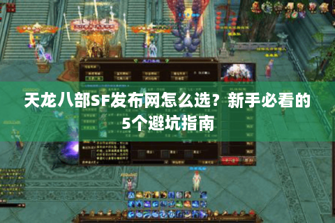 天龙八部SF发布网怎么选？新手必看的5个避坑指南