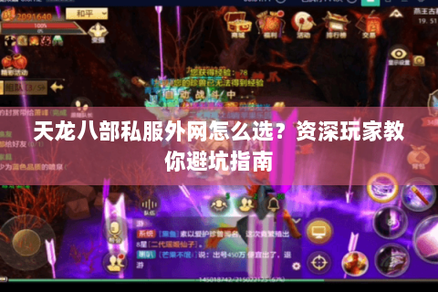 天龙八部私服外网怎么选?资深玩家教你避坑指南 天龙八部私服外网怎么选?资深玩家教你避坑指南