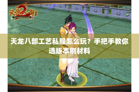 天龙八部工艺私服怎么玩？手把手教你选版本刷材料