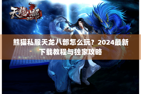 熊猫私服天龙八部怎么玩?2024最新下载教程与独家攻略 熊猫私服天龙八部怎么玩?2024最新下载教程与独家攻略